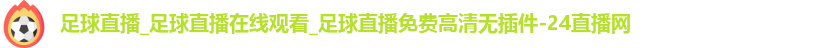 足球直播_足球直播在线观看_足球直播免费高清无插件-24直播网